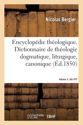 Encyclopédie théologique- Volume 3. JAC-PYT: Dictionnaire de théologie dogmatique, liturgique, canonique et disciplinaire