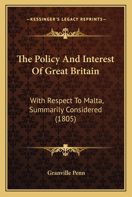 The Policy And Interest Of Great Britain: With Respect To Malta, Summarily Considered (1805)