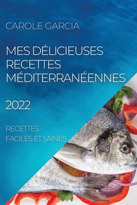 Mes Délicieuses Recettes Méditerranéennes 2022: Recettes Faciles Et Saines