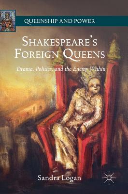 Shakespeare's Foreign Queens: Drama, Politics, and the Enemy Within