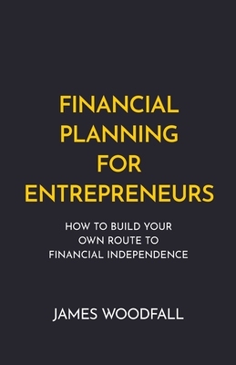 Financial Planning for Entrepreneurs: How to Build Your Own Route to Financial Independence