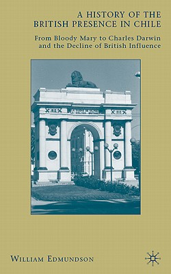 A History of the British Presence in Chile: From Bloody Mary to Charles Darwin and the Decline of British Influence