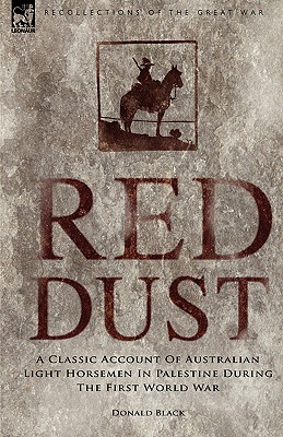 Red Dust: A Classic Account of Australian Light Horsemen in Palestine During the First World War