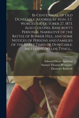 Bi-centennial of Old Dunstable. Address by Hon. S.T. Worcester, October 27, 1873. Also Colonel Bancroft's Personal Narrative of the Battle of Bunker H