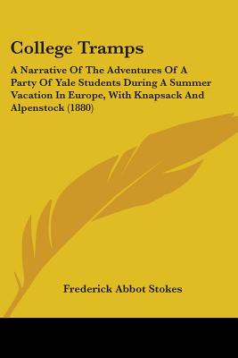 College Tramps: A Narrative Of The Adventures Of A Party Of Yale Students During A Summer Vacation In Europe, With Knapsack And Alpenstock (1880)