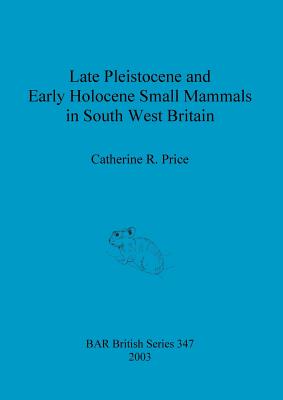 Late Pleistocene and Early Holocene Small Mammals in South West Britain: Environmental and taphonomic implications and their role in archaeological re