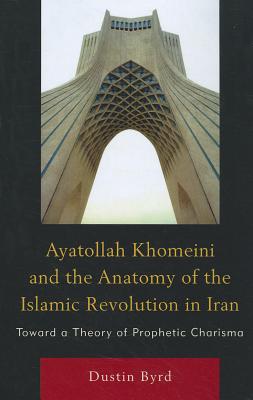 Ayatollah Khomeini and The Anatomy of the Islamic Revolution in Iran: Toward a Theory of Prophetic Charisma