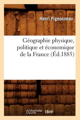 Géographie Physique, Politique Et Économique de la France (Éd.1885)