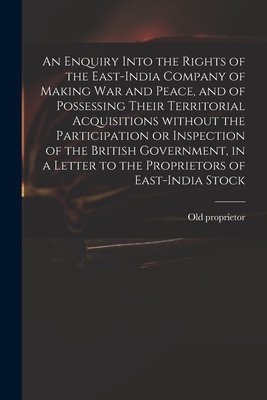 An Enquiry Into the Rights of the East-India Company of Making War and Peace, and of Possessing Their Territorial Acquisitions Without the Participati