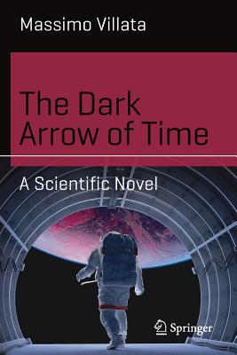 The Dark Arrow of Time: A Scientific Novel