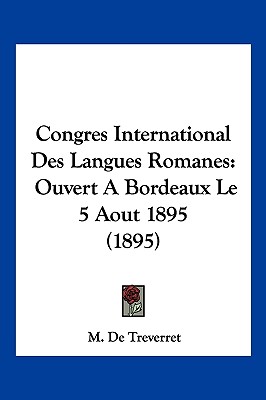 Congres International Des Langues Romanes: Ouvert A Bordeaux Le 5 Aout 1895 (1895)