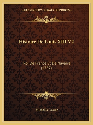 Histoire De Louis XIII V2: Roi De France Et De Navarre (1757)
