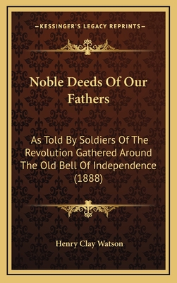Noble Deeds Of Our Fathers: As Told By Soldiers Of The Revolution Gathered Around The Old Bell Of Independence (1888)