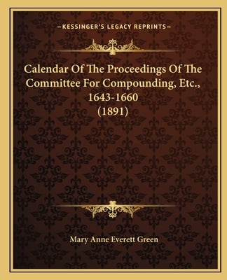 Calendar Of The Proceedings Of The Committee For Compounding, Etc., 1643-1660 (1891)