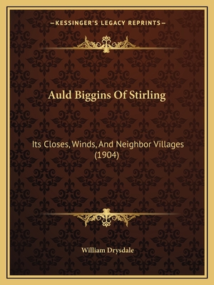 Auld Biggins Of Stirling: Its Closes, Winds, And Neighbor Villages (1904)