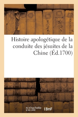 Histoire apologétique de la conduite des jésuites de la Chine: adressée à messieurs des missions étrangères