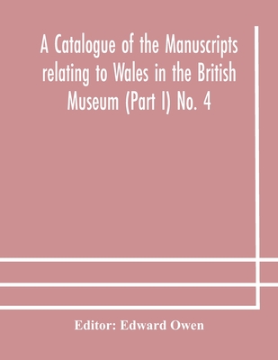 A Catalogue Of The Manuscripts Relating To Wales In The British Museum (Part I) No. 4
