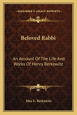 Beloved Rabbi: An Account Of The Life And Works Of Henry Berkowitz