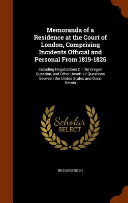Memoranda of a Residence at the Court of London, Comprising Incidents Official and Personal From 1819-1825: Including Negotiations On the Oregon Quest