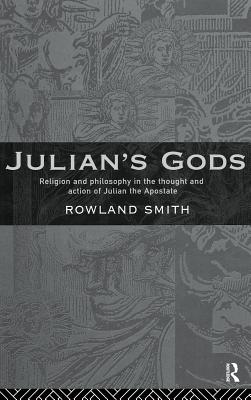Julian's Gods: Religion and Philosophy in the Thought and Action of Julian the Apostate