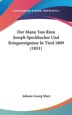 Der Mann Von Rinn Joseph Speckbacher Und Kriegsereignisse in Tirol 1809 (1851)