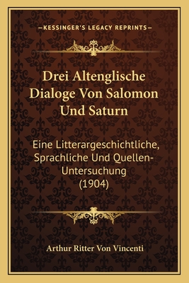 Drei Altenglische Dialoge Von Salomon Und Saturn: Eine Litterargeschichtliche, Sprachliche Und Quellen-Untersuchung (1904)