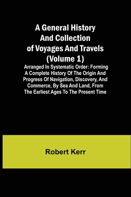 A General History and Collection of Voyages and Travels (Volume 1); Arranged in Systematic Order: Forming a Complete History of the Origin and Progres