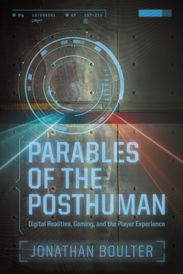 Parables of the Posthuman: Digital Realities, Gaming, and the Player Experience
