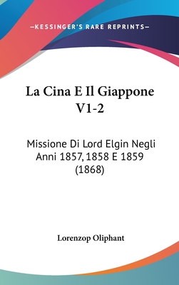 La Cina E Il Giappone V1-2: Missione Di Lord Elgin Negli Anni 1857, 1858 E 1859 (1868)