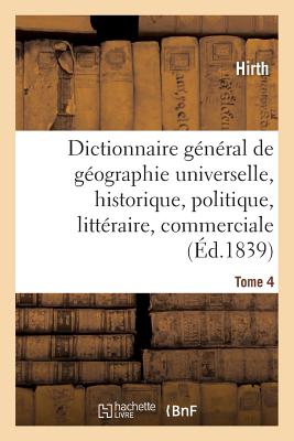 Dictionnaire général de géographie universelle ancienne et moderne, historique, politique: littéraire et commerciale. Tome 4