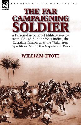 The Far Campaigning Soldier: a Personal Account of Military service from 1781-1813 in the West Indies, the Egyptian Campaign and the Walcheren Expedit