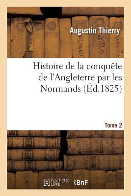 Histoire de la conquête de l'Angleterre par les Normands. Tome 2: , de ses causes et de ses suites jusqu'à nos jours: en Angleterre, en Ecosse, en Irl