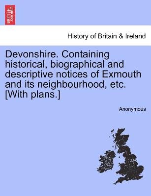 Devonshire. Containing Historical, Biographical and Descriptive Notices of Exmouth and Its Neighbourhood, Etc. [With Plans.]