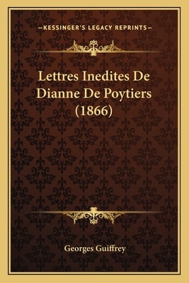 Lettres Inedites De Dianne De Poytiers (1866)