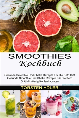 Smoothies Kochbuch: Gesunde Smoothie Und Shake Rezepte Für Die Keto Diät Mit Wenig Kohlenhydraten (Gesunde Smoothie Und Shake Rezepte Für Die Keto Diä