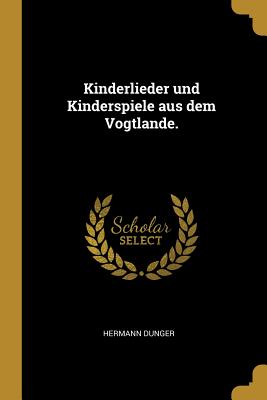 Kinderlieder und Kinderspiele aus dem Vogtlande.