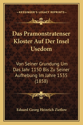 Das Pramonstratenser Kloster Auf Der Insel Usedom: Von Seiner Grundung Um Das Jahr 1150 Bis Zu Seiner Aufhebung Im Jahre 1535 (1858)