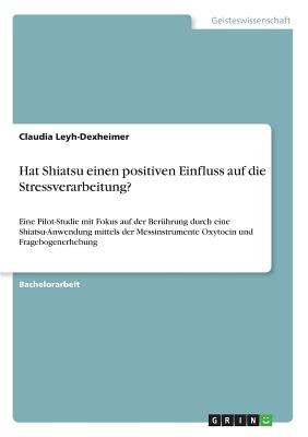 Hat Shiatsu einen positiven Einfluss auf die Stressverarbeitung?: Eine Pilot-Studie mit Fokus auf der Berührung durch eine Shiatsu-Anwendung mittels d