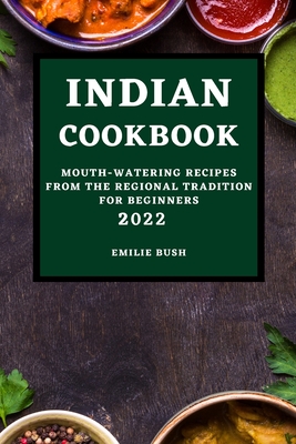 Indian Cookbook 2022: Mouth-Watering Recipes from the Regional Tradition for Beginners