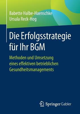 Die Erfolgsstrategie Für Ihr Bgm: Methoden Und Umsetzung Eines Effektiven Betrieblichen Gesundheitsmanagements