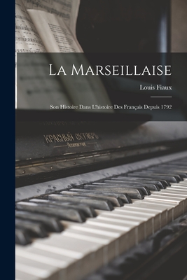La Marseillaise: Son histoire dans l'histoire des Français depuis 1792