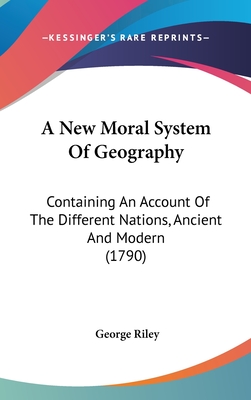 A New Moral System Of Geography: Containing An Account Of The Different Nations, Ancient And Modern (1790)