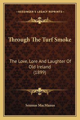 Through The Turf Smoke: The Love, Lore And Laughter Of Old Ireland (1899)