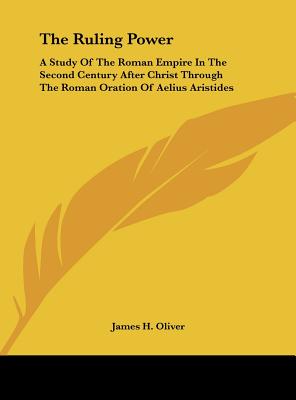 The Ruling Power: A Study Of The Roman Empire In The Second Century After Christ Through The Roman Oration Of Aelius Aristides