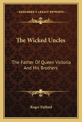 The Wicked Uncles: The Father Of Queen Victoria And His Brothers
