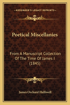 Poetical Miscellanies: From A Manuscript Collection Of The Time Of James I (1845)