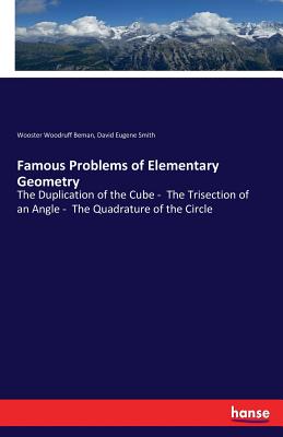 Famous Problems of Elementary Geometry: The Duplication of the Cube - The Trisection of an Angle - The Quadrature of the Circle