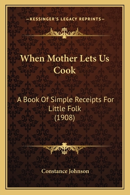When Mother Lets Us Cook: A Book Of Simple Receipts For Little Folk (1908)