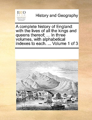 A complete history of England: with the lives of all the kings and queens thereof; ... In three volumes, with alphabetical indexes to each. ... Volum