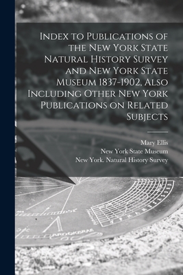 Index to Publications of the New York State Natural History Survey and New York State Museum 1837-1902, Also Including Other New York Publications on